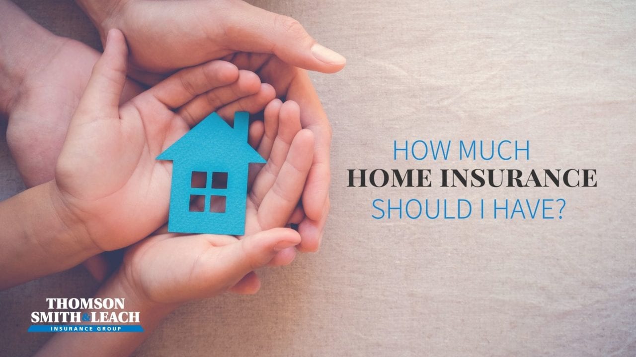 How Much Home Insurance Should I Have? TSL Insurance Group